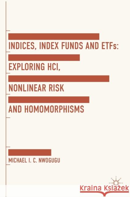 Indices, Index Funds and Etfs: Exploring Hci, Nonlinear Risk and Homomorphisms Nwogugu, Michael I. C. 9781137447005 Palgrave Macmillan