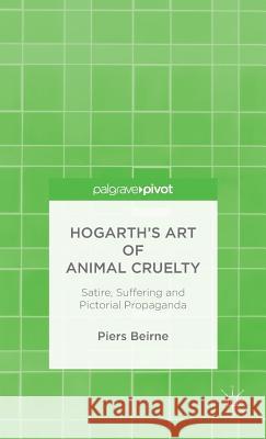 Hogarth's Art of Animal Cruelty: Satire, Suffering and Pictorial Propaganda Beirne, P. 9781137447203