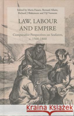 Law, Labour, and Empire: Comparative Perspectives on Seafarers, C. 1500-1800 Fusaro, Maria 9781137447456 Palgrave MacMillan