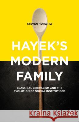 Hayek's Modern Family: Classical Liberalism and the Evolution of Social Institutions Horwitz, Steven 9781137448224 Palgrave MacMillan