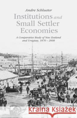 Institutions and Small Settler Economies: A Comparative Study of New Zealand and Uruguay, 1870-2008 Schlueter, A. 9781137448286 Palgrave MacMillan