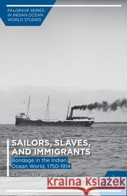 Sailors, Slaves, and Immigrants: Bondage in the Indian Ocean World, 1750-1914 Stanziani, A. 9781137448453 Palgrave MacMillan