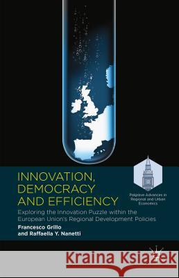 Innovation, Democracy and Efficiency: Exploring the Innovation Puzzle Within the European Union's Regional Development Policies Grillo, Francesco 9781137449658 Palgrave MacMillan