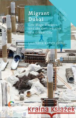 Migrant Dubai: Low Wage Workers and the Construction of a Global City Kathiravelu, Laavanya 9781137450173 Palgrave MacMillan