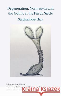 Degeneration, Normativity and the Gothic at the Fin de Siècle Stephan Karschay 9781137450326 Palgrave MacMillan