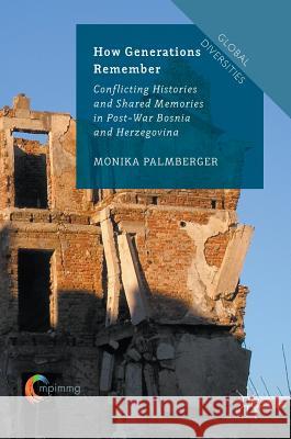 How Generations Remember: Conflicting Histories and Shared Memories in Post-War Bosnia and Herzegovina Palmberger, Monika 9781137450623 Palgrave MacMillan