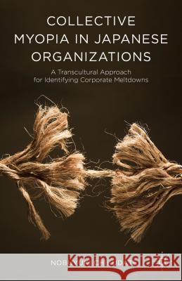 Collective Myopia in Japanese Organizations: A Transcultural Approach for Identifying Corporate Meltdowns Chikudate, Nobuyuki 9781137450845 Palgrave MacMillan