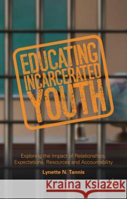 Educating Incarcerated Youth: Exploring the Impact of Relationships, Expectations, Resources and Accountability Tannis, Lynette 9781137451019 Palgrave MacMillan