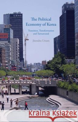 The Political Economy of Korea: Transition, Transformation and Turnaround Uttam, J. 9781137451231