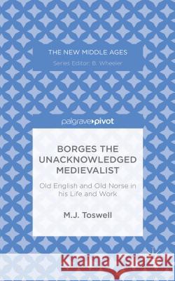 Borges the Unacknowledged Medievalist: Old English and Old Norse in His Life and Work Toswell, M. 9781137451293