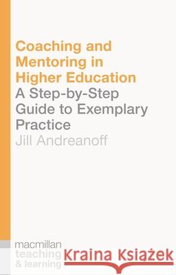 Coaching and Mentoring in Higher Education: A Step-by-Step Guide to Exemplary Practice Andreanoff, Jill 9781137451491 Palgrave MacMillan