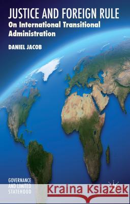 Justice and Foreign Rule: On International Transitional Administration Jacob, D. 9781137452566 Palgrave MacMillan