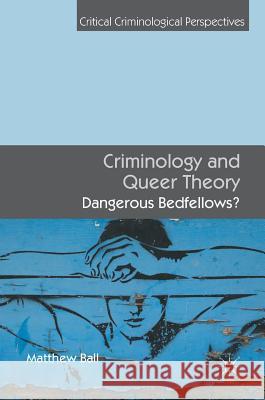 Criminology and Queer Theory: Dangerous Bedfellows? Ball, Matthew 9781137453273 Palgrave MacMillan