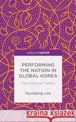 Performing the Nation in Global Korea: Transnational Theatre Lee, H. 9781137453570 Palgrave Pivot