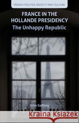 France in the Hollande Presidency: The Unhappy Republic Gaffney, J. 9781137453907 Palgrave MacMillan