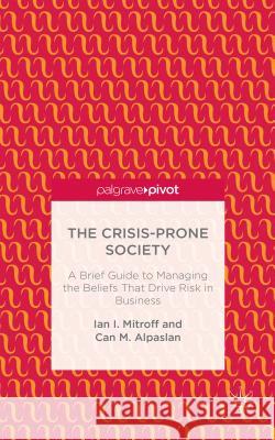 The Crisis-Prone Society: A Brief Guide to Managing the Beliefs That Drive Risk in Business Mitroff, I. 9781137455611 Palgrave Pivot
