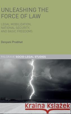 Unleashing the Force of Law: Legal Mobilization, National Security, and Basic Freedoms Prabhat, Devyani 9781137455734 Palgrave MacMillan