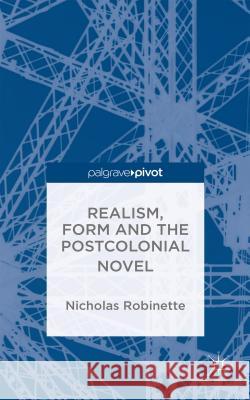 Realism, Form and the Postcolonial Novel Nicholas Robinette   9781137456083 Palgrave Pivot