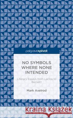 No Symbols Where None Intended: Literary Essays from Laclos to Beckett Axelrod, M. 9781137456090 Palgrave Macmillan