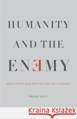 Humanity and the Enemy: How Ethics Can Rid Politics of Violence Gullì, B. 9781137456472 Palgrave MacMillan