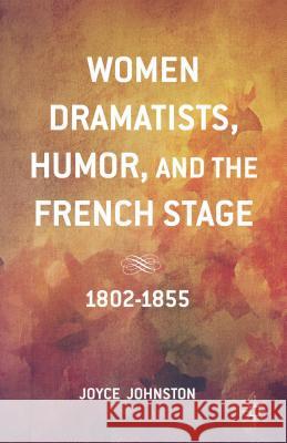 Women Dramatists, Humor, and the French Stage: 1802 to 1855 Johnston, J. 9781137456717 Palgrave MacMillan