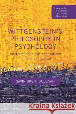 Wittgenstein's Philosophy in Psychology: Interpretations and Applications in Historical Context Sullivan, Gavin Brent 9781137456908 Palgrave MacMillan