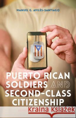 Puerto Rican Soldiers and Second-Class Citizenship: Representations in Media Avilés-Santiago, M. 9781137457189