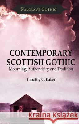 Contemporary Scottish Gothic: Mourning, Authenticity, and Tradition Baker, T. 9781137457196 Palgrave MacMillan