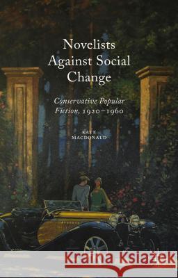 Novelists Against Social Change: Conservative Popular Fiction, 1920-1960 MacDonald, Kate 9781137457714