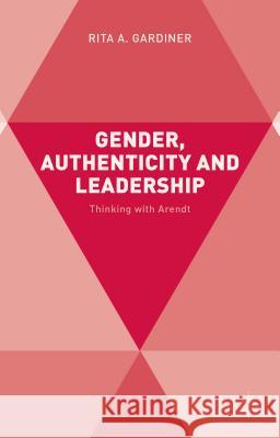 Gender, Authenticity and Leadership: Thinking with Arendt Gardiner, R. 9781137460431 Palgrave MacMillan