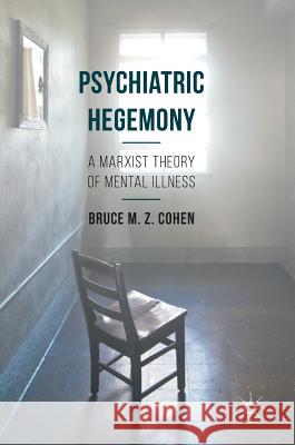 Psychiatric Hegemony: A Marxist Theory of Mental Illness Cohen, Bruce M. Z. 9781137460509