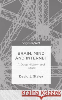 Brain, Mind and Internet: A Deep History and Future Staley, D. 9781137460943