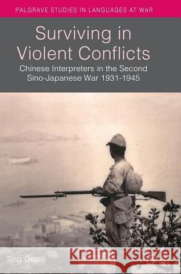 Surviving in Violent Conflicts: Chinese Interpreters in the Second Sino-Japanese War 1931-1945 Guo, Ting 9781137461186 Palgrave MacMillan