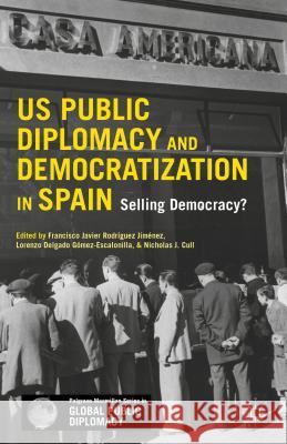 U.S. Public Diplomacy and Democratization in Spain: Selling Democracy? Rodriguez-Jimenez, Francisco 9781137461445 Palgrave MacMillan