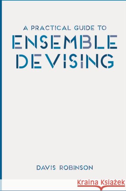 A Practical Guide to Ensemble Devising Davis Robinson 9781137461551 Palgrave Macmillan Higher Ed