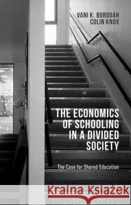 The Economics of Schooling in a Divided Society: The Case for Shared Education Borooah, V. 9781137461865