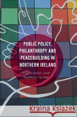 Public Policy, Philanthropy and Peacebuilding in Northern Ireland Colin Knox Padraic Quirk 9781137462688