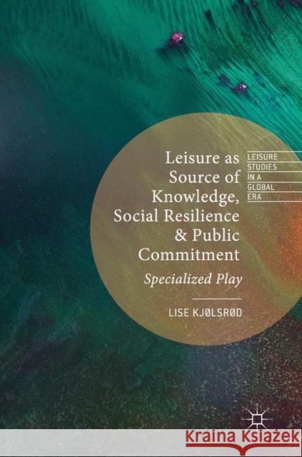 Leisure as Source of Knowledge, Social Resilience and Public Commitment: Specialized Play Kjølsrød, Lise 9781137462862 Palgrave Macmillan