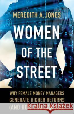 Women of the Street: Why Female Money Managers Generate Higher Returns (and How You Can Too) Jones, M. 9781137462893 Palgrave MacMillan