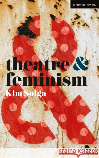 Theatre and Feminism Kim Solga (Professor of Theatre Studies, Western University, Canada) 9781137463005