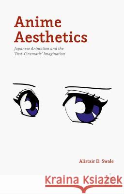 Anime Aesthetics: Japanese Animation and the 'Post-Cinematic' Imagination Swale, Alistair D. 9781137463340 Palgrave MacMillan