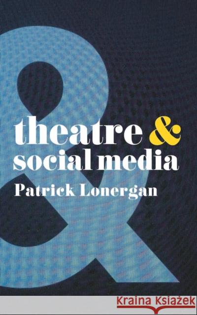 Theatre and Social Media Lonergan, Patrick 9781137463708