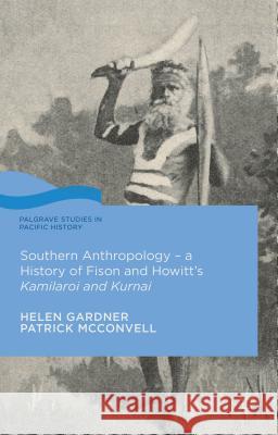 Southern Anthropology - A History of Fison and Howitt's Kamilaroi and Kurnai Gardner, Helen 9781137463807