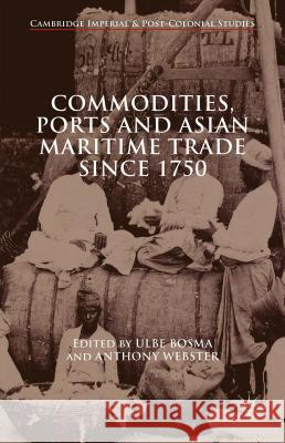 Commodities, Ports and Asian Maritime Trade Since 1750 Ulbe Bosma Anthony Webster 9781137463913 Palgrave MacMillan