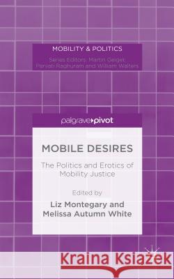 Mobile Desires: The Politics and Erotics of Mobility Justice Montegary, Liz 9781137464200 Palgrave Pivot