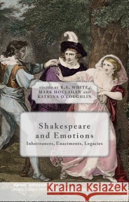 Shakespeare and Emotions: Inheritances, Enactments, Legacies White, R. 9781137464743 Palgrave MacMillan