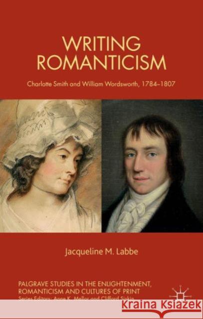 Writing Romanticism: Charlotte Smith and William Wordsworth, 1784-1807 Labbe, J. 9781137465108 Palgrave MacMillan