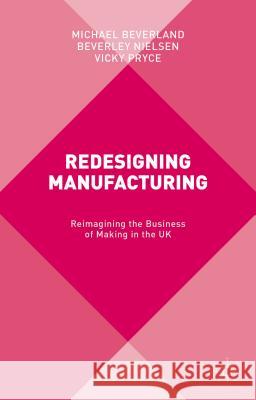 Redesigning Manufacturing: Reimagining the Business of Making in the UK Beverland, M. 9781137465214 Palgrave MacMillan