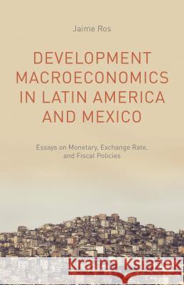 Development Macroeconomics in Latin America and Mexico: Essays on Monetary, Exchange Rate, and Fiscal Policies Ros, J. 9781137465269 Palgrave MacMillan