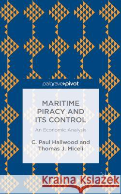 Maritime Piracy and Its Control: An Economic Analysis C. Paul Hallwood Thomas J. Miceli  9781137465276 Palgrave Pivot